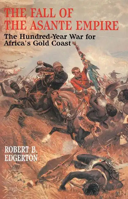The Fall of the Asante Empire: The Hundred-Year War for Africa's Gold Coast - Paperback