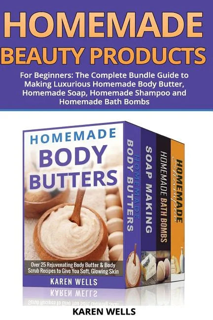 Homemade Beauty Products for Beginners: The Complete Bundle Guide to Making Luxurious Homemade Soap, Homemade Body Butter, & Homemade Shampoo Recipes - Paperback