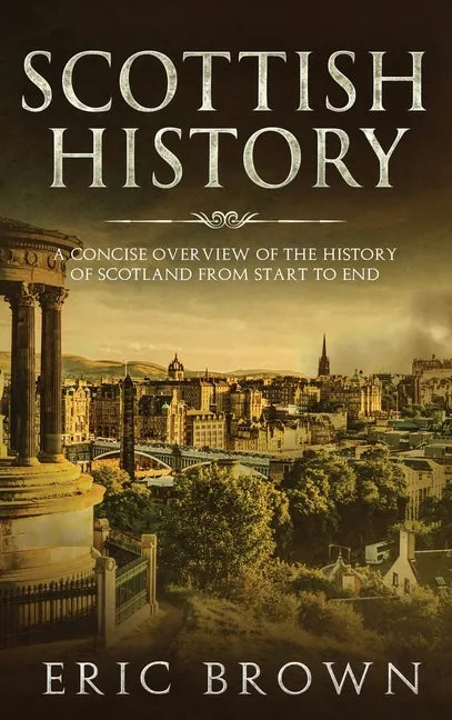 Scottish History: A Concise Overview of the History of Scotland From Start to End - Hardcover