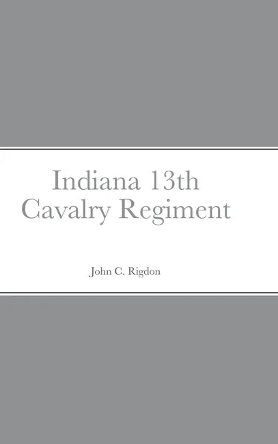 Historical Sketch And Roster Of The Indiana 13th Cavalry Regiment - Hardcover