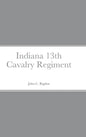 Historical Sketch And Roster Of The Indiana 13th Cavalry Regiment - Hardcover