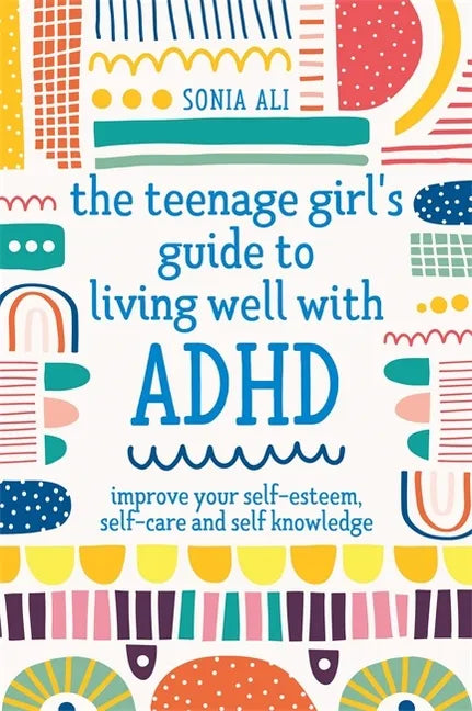 The Teenage Girl's Guide to Living Well with ADHD: Improve Your Self-Esteem, Self-Care and Self Knowledge - Paperback