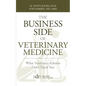 The Business Side of Veterinary Medicine: What Veterinary Schools Don't Teach You - Paperback