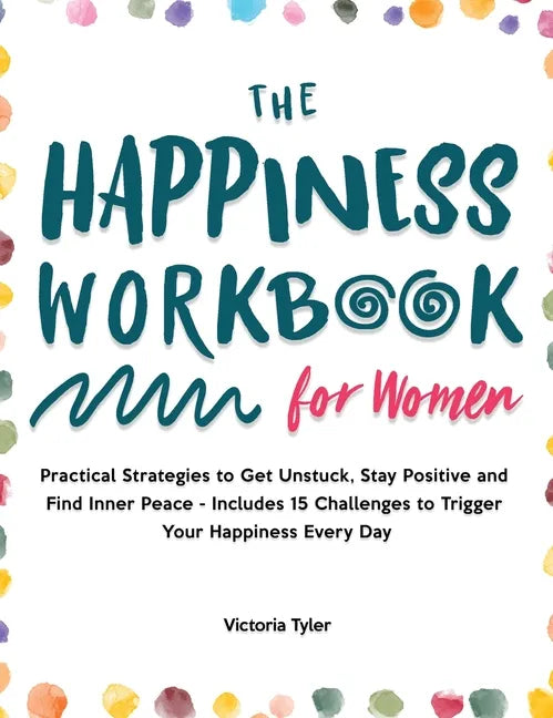 The Happiness Workbook for Women: Practical Strategies to Get Unstuck, Stay Positive and Find Inner Peace - Includes 15 Challenges to Trigger Your Hap - Hardcover