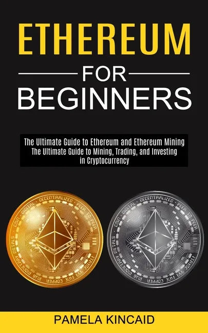 Ethereum for Beginners: The Ultimate Guide to Mining, Trading, and Investing in Cryptocurrency (The Ultimate Guide to Ethereum and Ethereum Mining) - Paperback