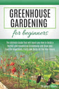 Greenhouse Gardening for Beginners: The Ultimate Guide that will teach you How to Build a Perfect and Inexpensive Greenhouse and Grow your Favorite Ve - Paperback