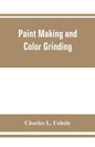 Paint making and color grinding; a practical treatise for paint manufacturers and factory managers, including comprehensive information regarding fact - Paperback
