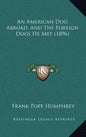 An American Dog Abroad, And The Foreign Dogs He Met (1896) - Hardcover