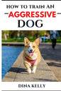 How to Train an Aggressive Dog: Aggressive dog training guide for beginners, puppy training gift ideas for dad, friend, mom, boy, girl, dog breeder - Paperback