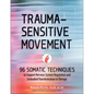 Trauma-Sensitive Movement: 96 Somatic Techniques to Support Nervous System Regulation and Embodied Transformation in Therapy - Paperback