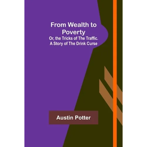 From Wealth to Poverty; Or, the Tricks of the Traffic. A Story of the Drink Curse - Paperback