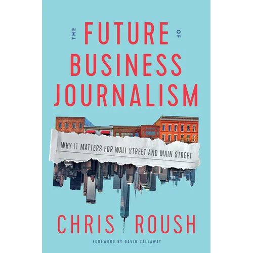The Future of Business Journalism: Why It Matters for Wall Street and Main Street - Hardcover