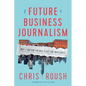The Future of Business Journalism: Why It Matters for Wall Street and Main Street - Hardcover