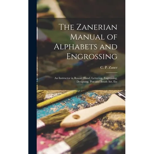 The Zanerian Manual of Alphabets and Engrossing; an Instructor in Round Hand, Lettering, Engrossing, Designing, Pen and Brush Art, Etc - Hardcover