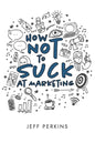 How Not to Suck At Marketing - Paperback