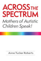 Across the Spectrum: Mothers of Autistic Children Speak! - Paperback