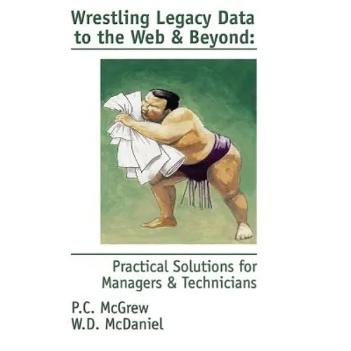 Wrestling Legacy Data to the Web & Beyond: Practical Solutions for Managers & Technicians - Paperback