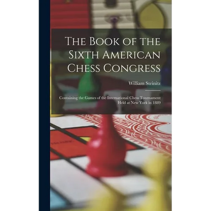 The Book of the Sixth American Chess Congress: Containing the Games of the International Chess Tournament Held at New York in 1889 - Hardcover
