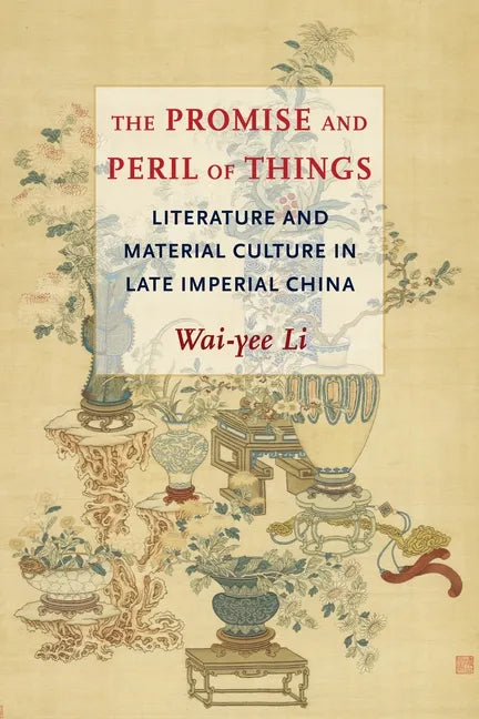 The Promise and Peril of Things: Literature and Material Culture in Late Imperial China - Paperback