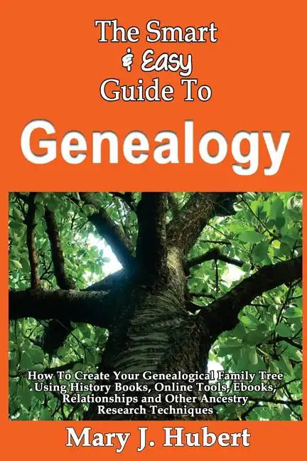 The Smart & Easy Guide To Genealogy: How To Create Your Genealogical Family Tree Using History Books, Online Tools, Ebooks, Relationships and Other An - Paperback