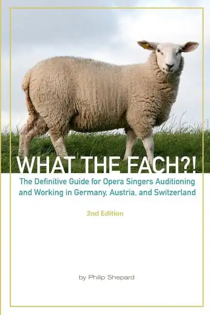 What The FACH?! Second Edition: The Definitive Guide for Opera Professionals Auditioning and Working in Germany, Austria, and Switzerland - Paperback