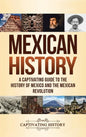 Mexican History: A Captivating Guide to the History of Mexico and the Mexican Revolution - Hardcover