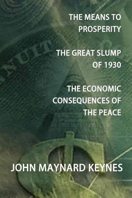 The Means to Prosperity, the Great Slump of 1930, the Economic Consequences of the Peace - Paperback