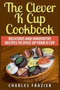 The Clever K Cup Cookbook: Delicious and Innovative Recipes to Spice up Your K Cup - Paperback