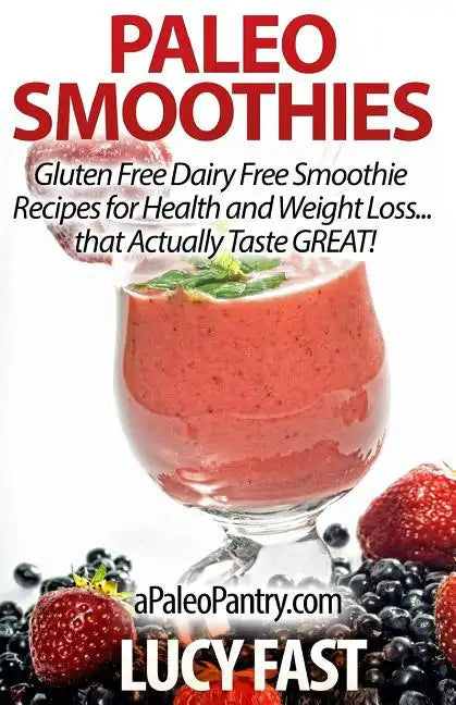 Paleo Smoothies: Gluten Free Dairy Free Smoothie Recipes for Health and Weight Loss... that Actually Taste GREAT! - Paperback
