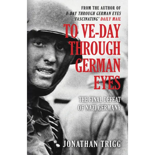 To Ve-Day Through German Eyes: The Final Defeat of Nazi Germany - Paperback