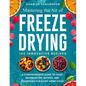 Mastering The Art Of Freeze Drying: A Comprehensive Guide to Food Preservation, Recipes, and Techniques for Every Home Cook - Paperback