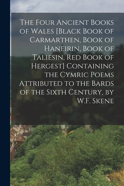 The Four Ancient Books of Wales [Black Book of Carmarthen, Book of Haneirin, Book of Taliesin, Red Book of Hergest] Containing the Cymric Poems Attrib - Paperback