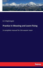 Practice in Weaving and Loom-Fixing: A complete manual for the weave room - Paperback