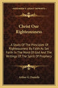 Christ Our Righteousness: . A Study Of The Principles Of Righteousness By Faith As Set Forth In The Word Of God And The Writings Of The Spirit O - Paperback