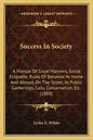 Success in Society: A Manual of Good Manners, Social Etiquette, Rules of Behavior at Home and Abroad, on the Street, at Public Gatherings, - Paperback