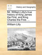 Mr. William Lilly's True History of King James the First, and King Charles the First. ... - Paperback