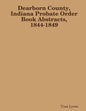 Dearborn County, Indiana Probate Order Book Abstracts, 1844-1849 - Paperback