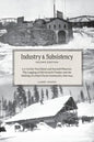 Industry and Subsistency: E. F. Cartier Van Dissel and Sawmill Phoenix; The Logging of Old-Growth Timber and the Making of a Small Farm Communit - Paperback