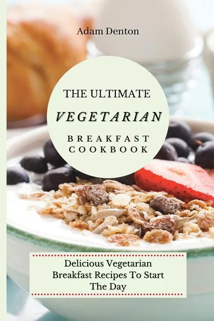 The Ultimate Vegetarian Breakfast Cookbook: Delicious Vegetarian Breakfast Recipes To Start The Day - Paperback