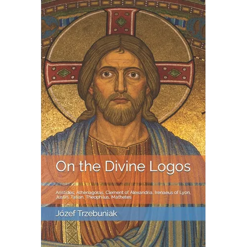 On the Divine Logos: Aristides, Athenagoras, Clement of Alexandria, Irenaeus of Lyon, Justin, Tatian, Theophilus, Mathetes - Paperback