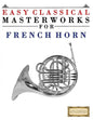 Easy Classical Masterworks for French Horn: Music of Bach, Beethoven, Brahms, Handel, Haydn, Mozart, Schubert, Tchaikovsky, Vivaldi and Wagner - Paperback