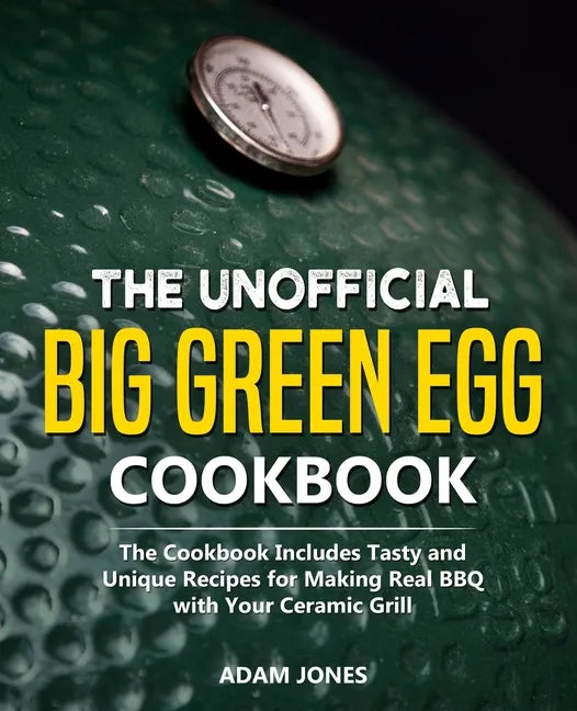 The Unofficial Big Green Egg Cookbook: The Cookbook Includes Tasty and Unique Recipes for Making Real BBQ with Your Ceramic Grill - Paperback