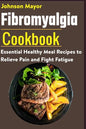 Fibromyalgia Cookbook: Essential Healthy Meal Recipes to Relieve Pain and Fight Fatigue - Paperback