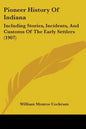 Pioneer History of Indiana: Including Stories, Incidents, and Customs of the Early Settlers (1907) - Paperback