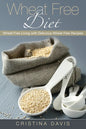 Wheat Free Diet: Wheat Free Living with Delicious Wheat Free Recipes - Paperback