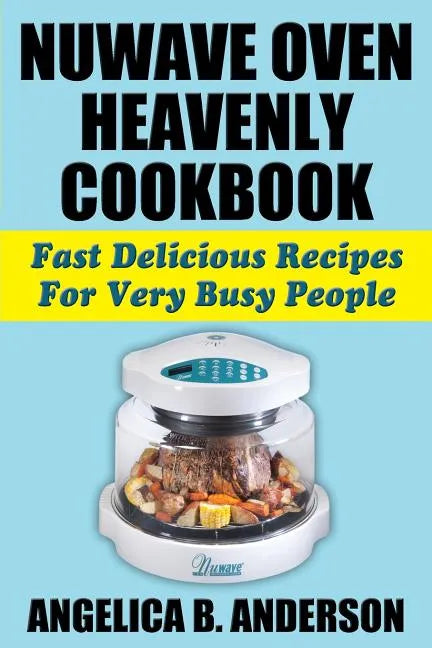 NuWave Oven Heavenly Cookbook: Fast Delicious Recipes For Very Busy People - Paperback