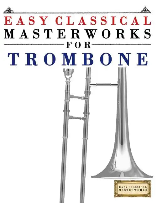 Easy Classical Masterworks for Trombone: Music of Bach, Beethoven, Brahms, Handel, Haydn, Mozart, Schubert, Tchaikovsky, Vivaldi and Wagner - Paperback