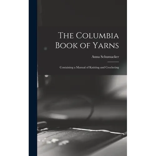 The Columbia Book of Yarns: Containing a Manual of Knitting and Crocheting - Hardcover