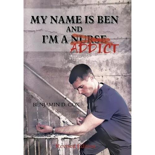 My Name Is Ben, and I'm a Nurse / Addict - Hardcover