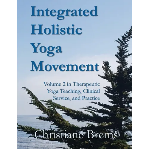 Integrated Holistic Yoga Movement: Volume 2 in Therapeutic Yoga Teaching, Clinical Service, and Practice - Paperback
